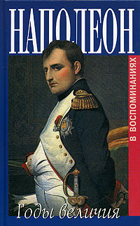 Наполеон. Годы величия 1800-1814. В воспоминаниях секретаря Меневаля и камердинера Констана