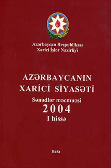 Azərbaycanın xarici siyasəti: sənədlər məcmuəsi 2004, I hissə