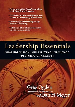 Leadership Essentials: Shaping Vision, Multiplying Influence, Defining Character