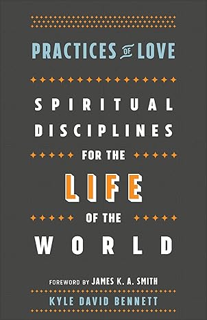 Practices of Love: Spiritual Disciplines for the Life of the World