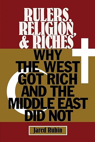 Rulers, Religion, and Riches: Why the West Got Rich and the Middle East Did Not (Cambridge Studies in Economics, Choice, and Society)