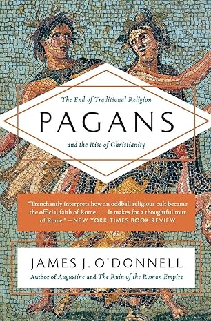 Pagans: The End of Traditional Religion and the Rise of Christianity – A Provocative Tour of Ancient Rome from the Surprising Viewpoint of Devout Polytheists