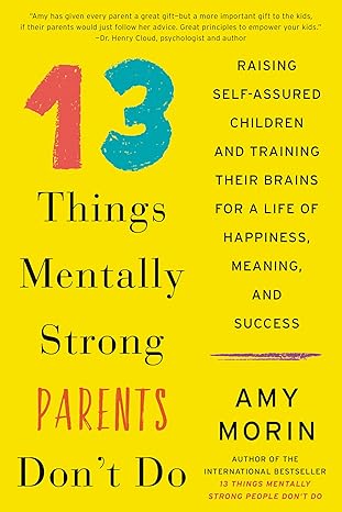 13 Things Mentally Strong Parents Don't Do: Raising Self-Assured Children and Training Their Brains for a Life of Happiness, Meaning, and Success