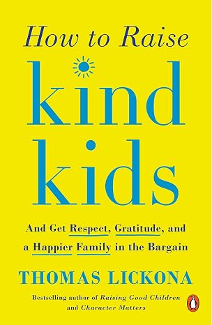 How to Raise Kind Kids: And Get Respect, Gratitude, and a Happier Family in the Bargain