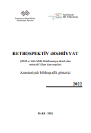 Retrospektiv ədəbiyyat (2022-ci ildə Milli Kitabxanaya daxil olan müxtəlif illərə dair nəşrlər): Annotasiyalı biblioqrafik göstərici