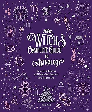 The Witch's Complete Guide to Astrology: Harness the Heavens and Unlock Your Potential for a Magical Year (Volume 3)
