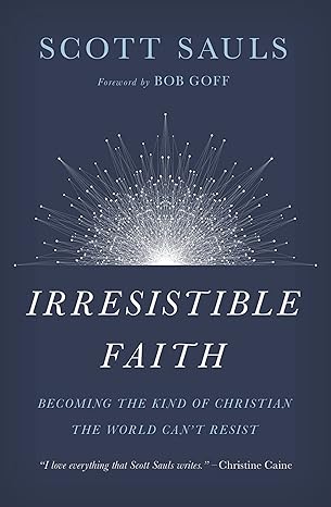 Irresistible Faith: Becoming the Kind of Christian the World Can't Resist