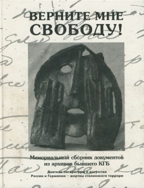 Верните мне свободу! : Деятели литературы и искусства России и Германии — жертвы сталинского террора