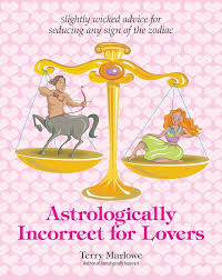 Astrologically Incorrect For Lovers: Slightly Wicked Advice for Seducing Any Sign of the Zodiac