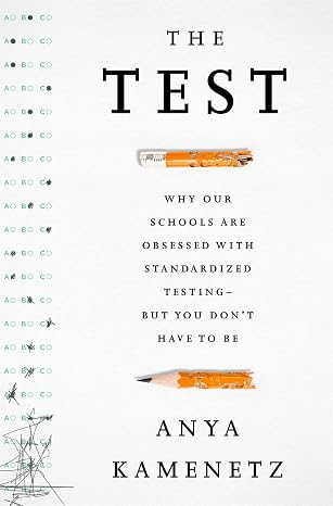 The Test: Why Our Schools are Obsessed with Standardized Testing But You Don t Have to Be