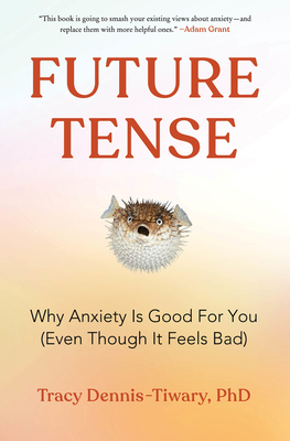 Future Tense: Why Anxiety Is Good for You (Even Though It Feels Bad) – A Psychologist's Paradigm Shift for Understanding and Hope