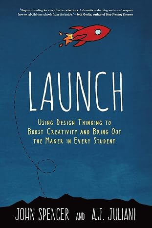 Launch: Using Design Thinking to Boost Creativity and Bring Out the Maker in Every Student