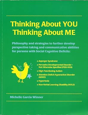 Thinking About You Thinking About Me: Philosophy and strategies to further develop perspective taking and communicative abilities for persons with Asperger Syndrome, High Functioning Autism, Hyperlexia, ADHD, PDD-NOS, NVLD