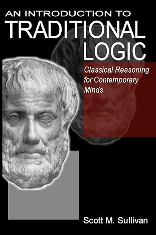 An Introduction To Traditional Logic: Classical Reasoning For Contemporary Minds