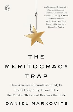 The Meritocracy Trap: How America's Foundational Myth Feeds Inequality, Dismantles the Middle Class, and Devours the Elite