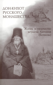 Дон-Кихот русского монашества: Жизнь и творчество игумена Антония (Бочкова) (1803-1872): Исследования и публикации