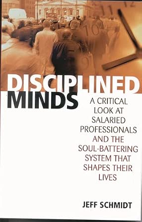 Disciplined Minds: A Critical Look at Salaried Professionals and the Soul-battering System That Shapes Their Lives